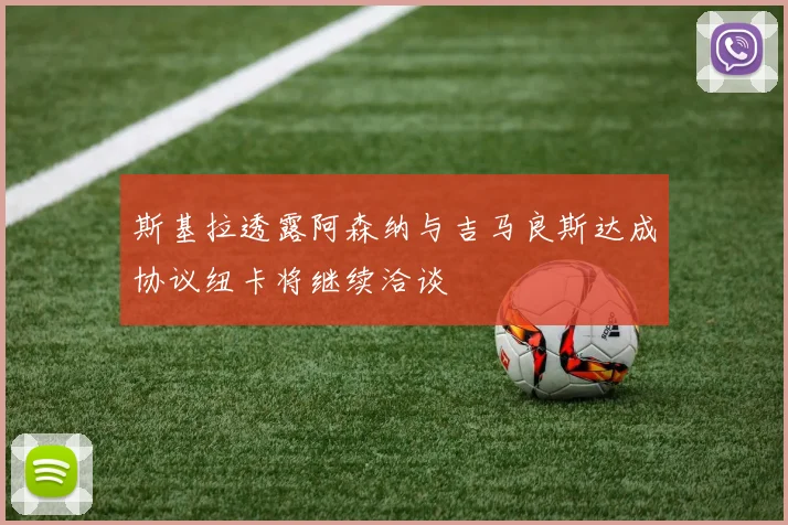 斯基拉透露阿森纳与吉马良斯达成协议纽卡将继续洽谈