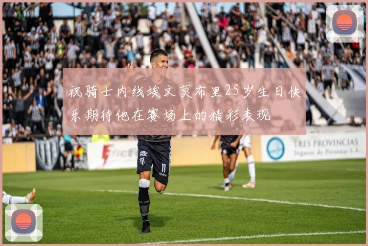 祝骑士内线埃文莫布里25岁生日快乐期待他在赛场上的精彩表现
