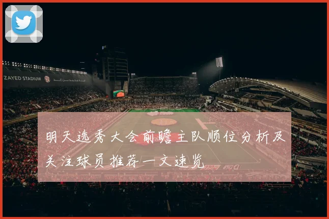 明天选秀大会前瞻主队顺位分析及关注球员推荐一文速览