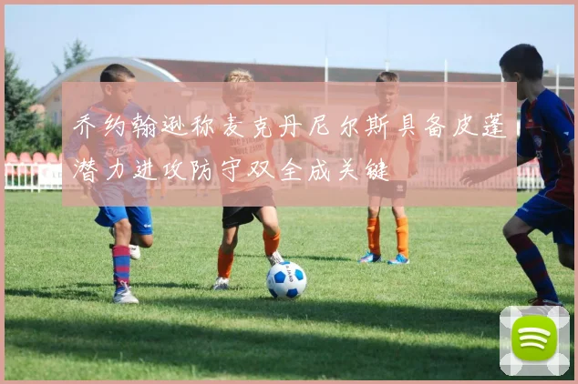 乔约翰逊称麦克丹尼尔斯具备皮蓬潜力进攻防守双全成关键