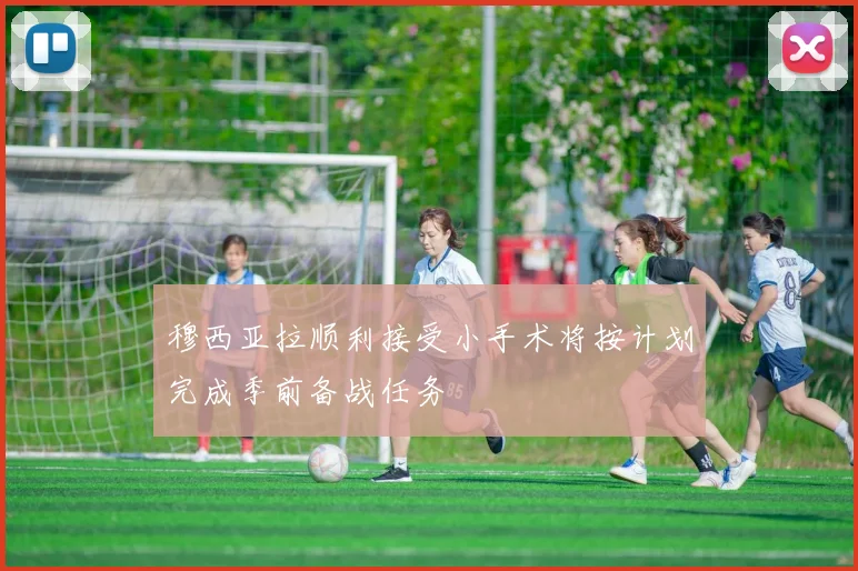 穆西亚拉顺利接受小手术将按计划完成季前备战任务