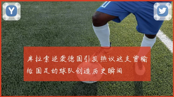 库拉索逆袭德国引发热议这支曾输给国足的球队创造历史瞬间