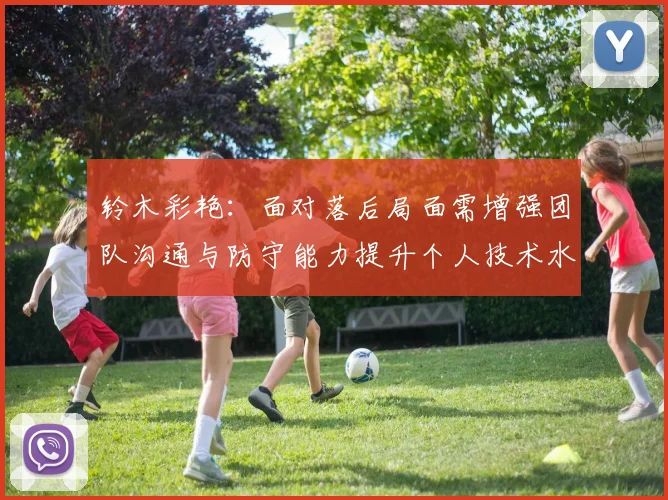 铃木彩艳：面对落后局面需增强团队沟通与防守能力提升个人技术水平