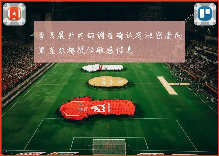 皇马展开内部调查确认有泄密者向里克尔梅提供敏感信息
